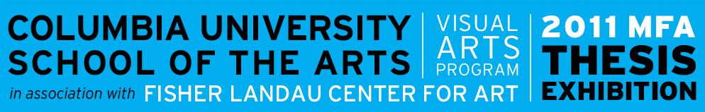 2011 MFA Thesis Exhibition - Columbia University School of the Arts Visual Arts Program in association with Fisher Landau Center for Art