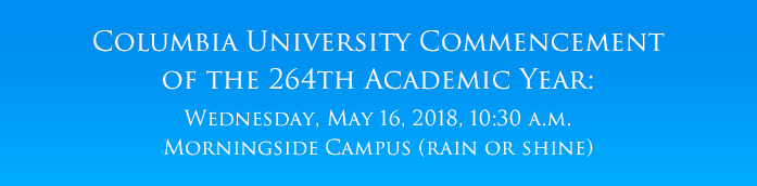 Columbia University Commencement of the 264th Academic Year
Wednesday, May 16, 2018, 10:30 a.m.
Morningside Campus (rain or shine)
