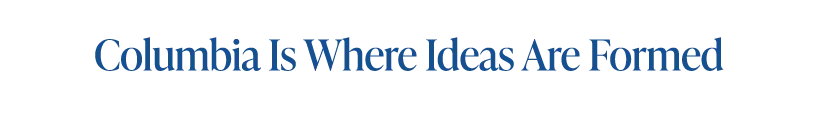 Columbia is where ideas are formed